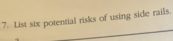 List six potential risks of using side rails. 
_