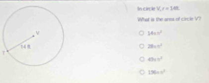 In circle V, r=14ft
What is the area of circle V?
14π n^2
28=n^2
T
49π n^2
196m^2