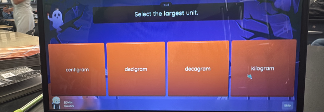 15/29
Select the largest unit.
centigram decigram decagram kilogram
EDWIN
AVALOS Skip