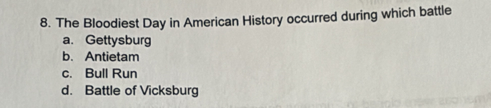The Bloodiest Day in American History occurred during which battle
a. Gettysburg
b. Antietam
c. Bull Run
d. Battle of Vicksburg