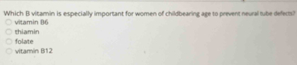 Which B vitamin is especially important for women of childbearing age to prevent neural tube defects?
vitamin B6
thiamin
folate
vitamin B12