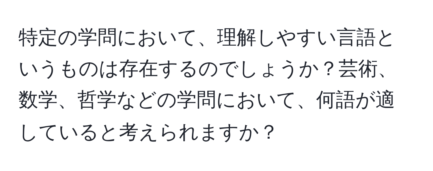 特定の学問において、理解しやすい言語というものは存在するのでしょうか？芸術、数学、哲学などの学問において、何語が適していると考えられますか？