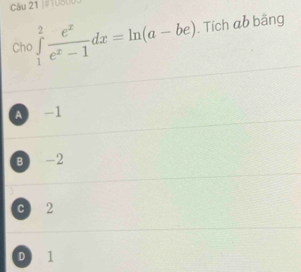 #10800.
Cho ∈tlimits _1^(2frac e^x)e^x-1dx=ln (a-be). Tích ab bằng
A -1
B -2
c 2
D l