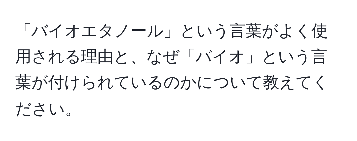 「バイオエタノール」という言葉がよく使用される理由と、なぜ「バイオ」という言葉が付けられているのかについて教えてください。