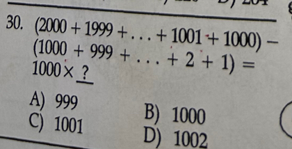 (2000+1999+...+1001+1000)-
(1000+999+...+2+1)=
1000* ?
A) 999 B) 1000
C) 1001
D) 1002