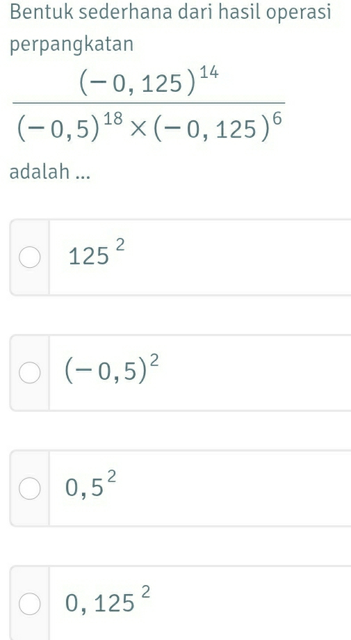 Bentuk sederhana dari hasil operasi
perpangkatan
frac (-0,125)^14(-0,5)^18* (-0,125)^6
adalah ...
125^2
(-0,5)^2
0,5^2
0,125^2