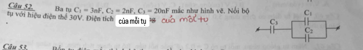 Ba tuC_1=3nF,C_2=2nF,C_3=20nF mắc như hình vẽ. Nối bộ 
tụ với hiệu điện thể 30V. Điện tích của mỗi tu
Câu 53.