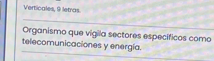 Verticales, 9 letras. 
_ 
Organismo que vigila sectores específicos como 
_ 
telecomunicaciones y energía.