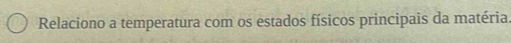 Relaciono a temperatura com os estados físicos principais da matéria.