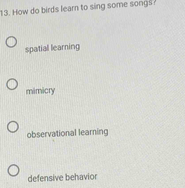 How do birds learn to sing some songs
spatial learning
mimicry
observational learning
defensive behavior