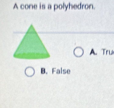 A cone is a polyhedron.
A.Tru
B. False