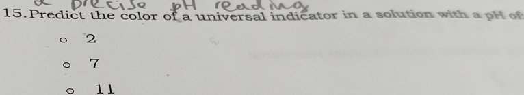 Predict the color of a universal indicator in a solution with a pH of
2
7
11