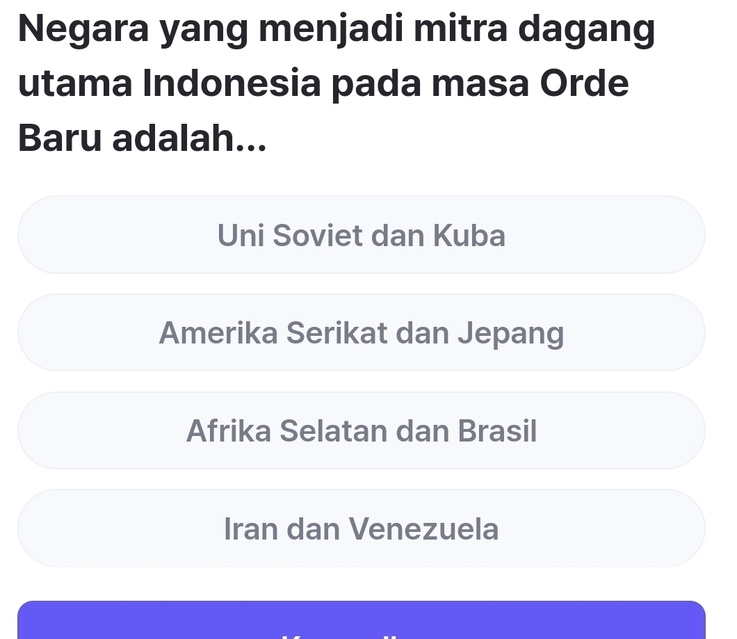 Negara yang menjadi mitra dagang
utama Indonesia pada masa Orde
Baru adalah...
Uni Soviet dan Kuba
Amerika Serikat dan Jepang
Afrika Selatan dan Brasil
Iran dan Venezuela