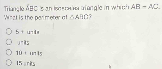 Triangle overline ABC is an isosceles triangle in which AB=AC. 
What is the perimeter of △ ABC ?
5+ units
units
10+ units
15 units