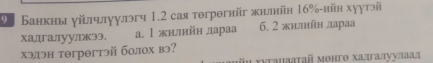 2 Банкны уйтчлуулэгч 1.2 сая тогрогнйг жилийн 16% -нйн хуутэй
ха,дɪга.ɪуулïкэ3. а. Ι жилнйη дараа 6. 2 жиιлнйн дараа
хэдэн тθгрθгтэй болох вэ? ⅰョ хυταμааτай монгθ хадгалуулаад