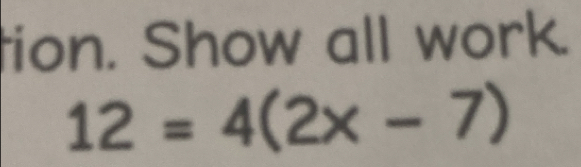 tion. Show all work.
12=4(2x-7)