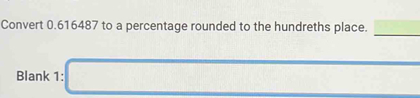 Convert 0.616487 to a percentage rounded to the hundreths place. 
Blank 1: □