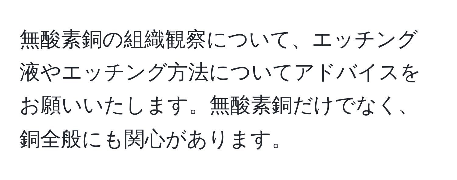 無酸素銅の組織観察について、エッチング液やエッチング方法についてアドバイスをお願いいたします。無酸素銅だけでなく、銅全般にも関心があります。