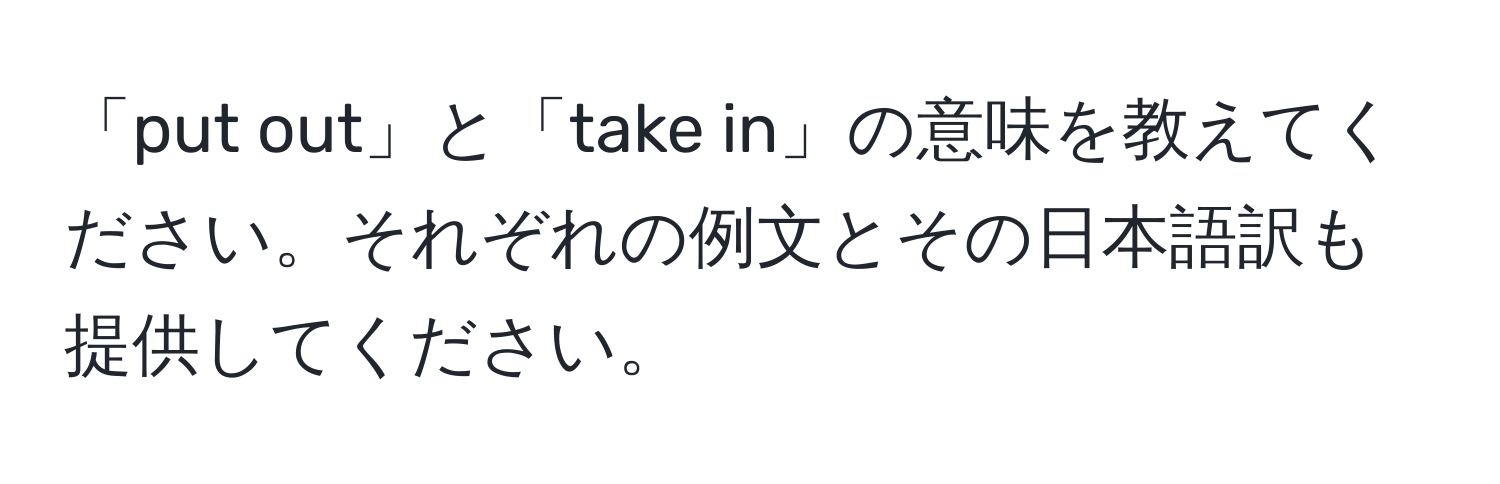 「put out」と「take in」の意味を教えてください。それぞれの例文とその日本語訳も提供してください。