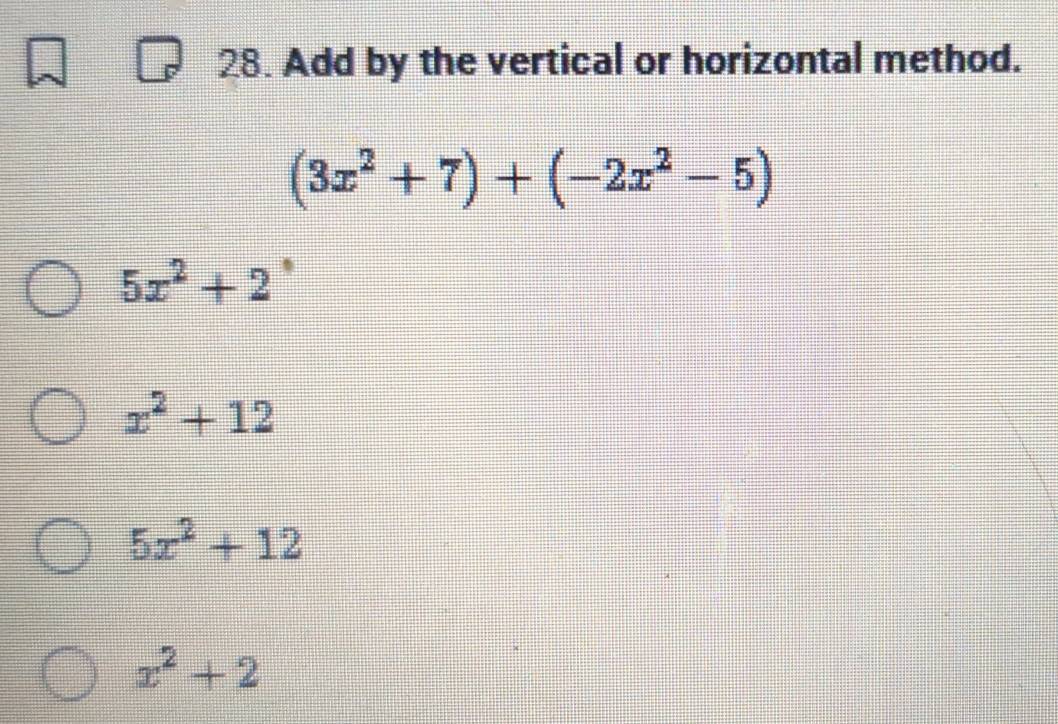 Add by the vertical or horizontal method.
(3x^2+7)+(-2x^2-5)
5x^2+2^,
x^2+12
5x^2+12
x^2+2