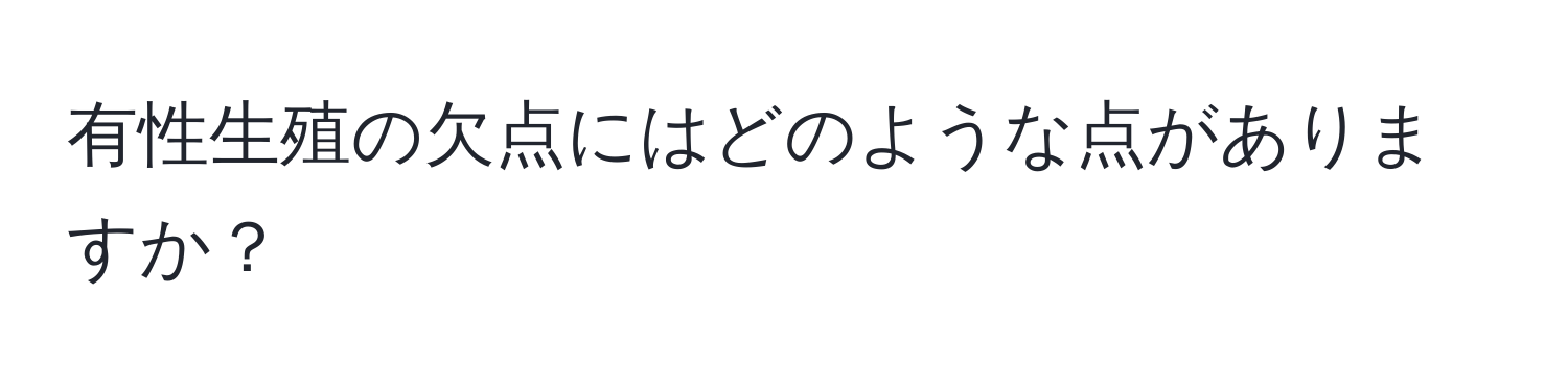 有性生殖の欠点にはどのような点がありますか？