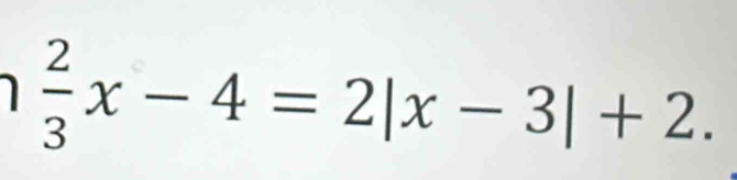  2/3 x-4=2|x-3|+2.