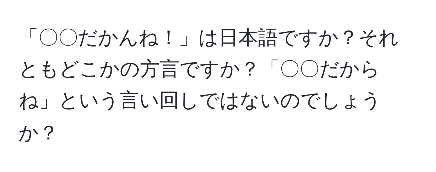 「〇〇だかんね！」は日本語ですか？それともどこかの方言ですか？「〇〇だからね」という言い回しではないのでしょうか？