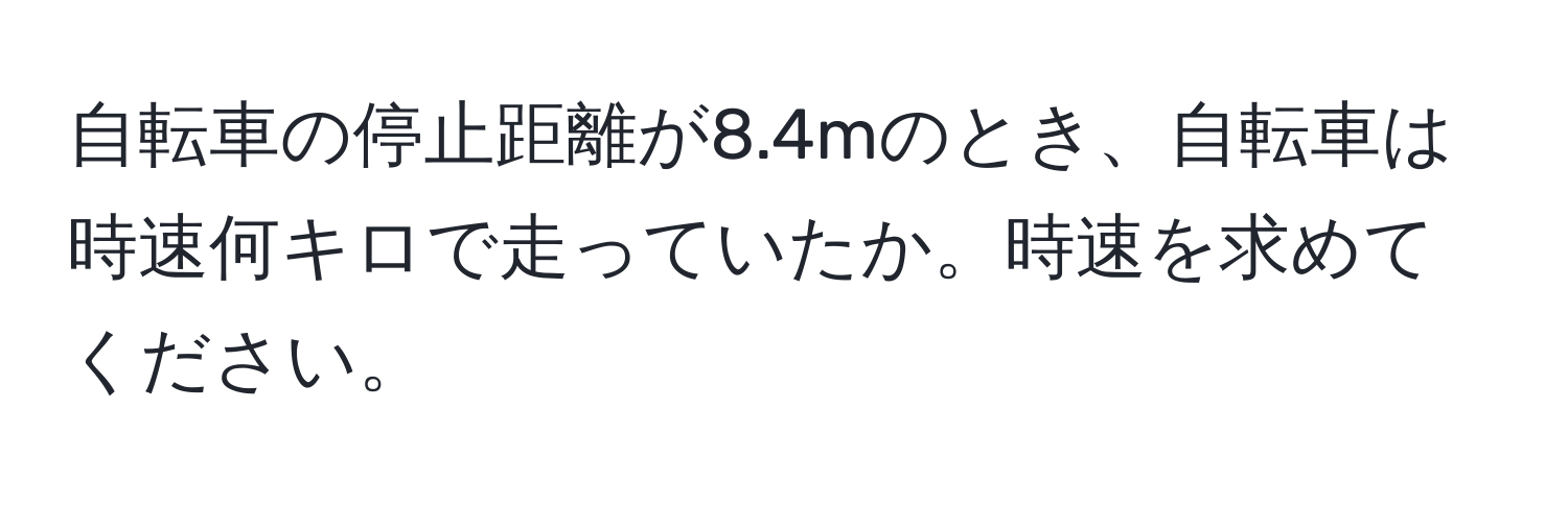 自転車の停止距離が8.4mのとき、自転車は時速何キロで走っていたか。時速を求めてください。