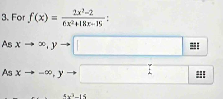 For f(x)= (2x^2-2)/6x^2+18x+19 
As xto ∈fty , yto □
As xto -∈fty , y - □ □ )
5x^3-15