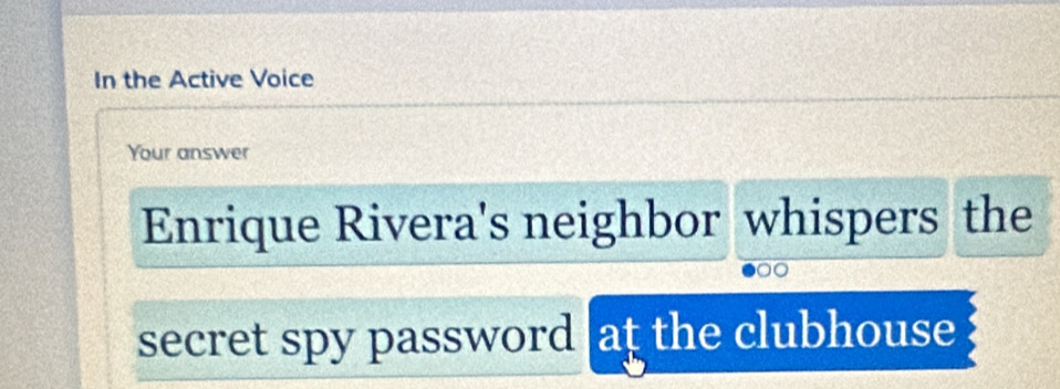 In the Active Voice 
Your answer 
Enrique Rivera's neighbor whispers the 
secret spy password at the clubhouse