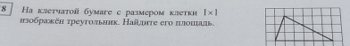 8 Ηа клетчаτοй бумаге с размером κлетки 1* 1
изобракен τреугольник. Найцте его πлошхаль.