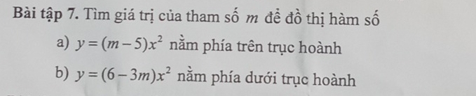 Bài tập 7. Tìm giá trị của tham số m đề đồ thị hàm số
a) y=(m-5)x^2 nằm phía trên trục hoành
b) y=(6-3m)x^2 nằm phía dưới trục hoành