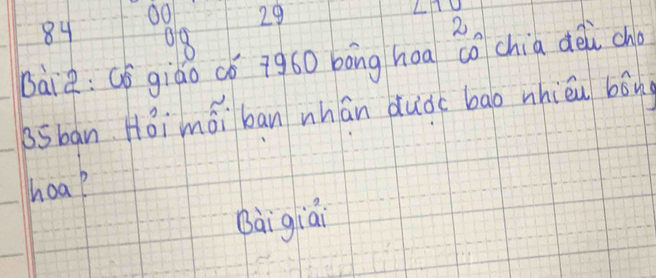 00
29
84
08
2 
bàiò:Gǒ giáo có 7g60 bong hoa co chia dei ch
65bān Hǒi mái ban whán duò bao nhièu bóng 
hoa? 
Baigiai