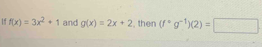 If f(x)=3x^2+1 and g(x)=2x+2 , then (f°g^(-1))(2)=□.