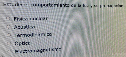 Estudia el comportamiento de la luz y su propagación.
Física nuclear
Acústica
Termodinámica
Óptica
Electromagnetismo