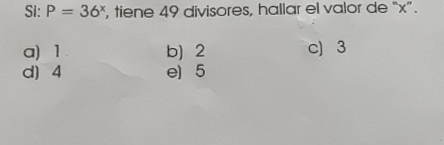 Si: P=36^x , tiene 49 divisores, hallar el valor de “ x ”.
a) 1. b) 2
c) 3
d) 4 e) 5