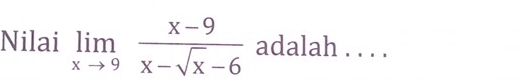 Nilai limlimits _xto 9 (x-9)/x-sqrt(x)-6  adalah . . . .