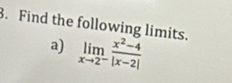 Find the following limits. 
a) limlimits _xto 2^- (x^2-4)/|x-2| 