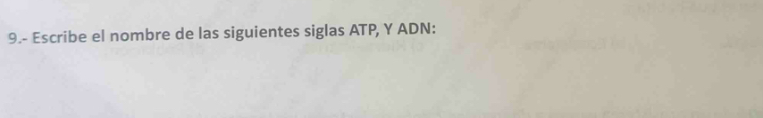 9.- Escribe el nombre de las siguientes siglas ATP, Y ADN: