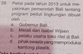 Petisi pada tahun 2013 untuk me-
yakinkan pemerintah Bali tentang
program peduli lingkungan dibuat
oleh _
a. Gubernur Bali
b. Melati dan Isabel Wijsen
c. pelaku usaha toko ritel di Bali
d. pihak swasta yang memproduksi
kantong plastik