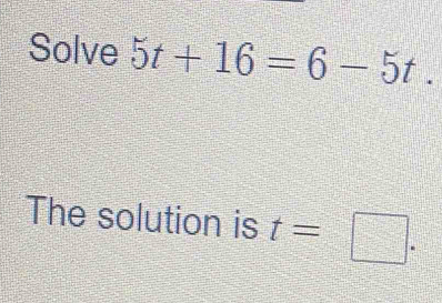 Solve 5t+16=6-5t. 
The solution is t=□.