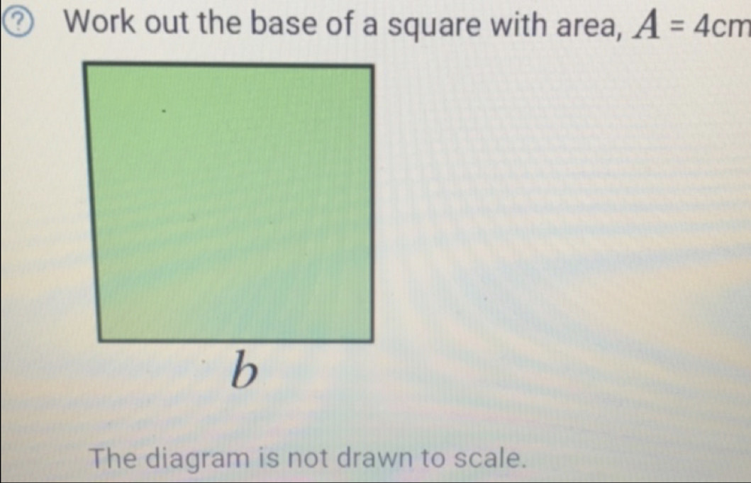 Work out the base of a square with area, A=4cm
The diagram is not drawn to scale.