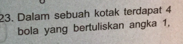 Dalam sebuah kotak terdapat 4
bola yang bertuliskan angka 1,