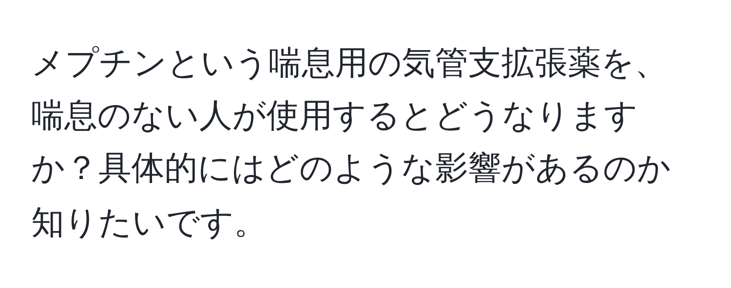 メプチンという喘息用の気管支拡張薬を、喘息のない人が使用するとどうなりますか？具体的にはどのような影響があるのか知りたいです。