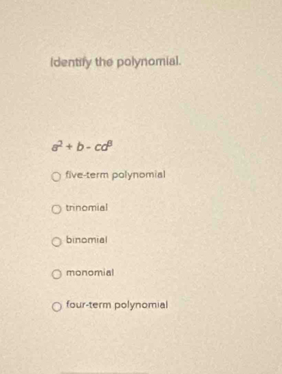 (dentify the polynomial.
a^2+b-cd^3
five-term polynomial
trinomial
binomial
monomial
four-term polynomial