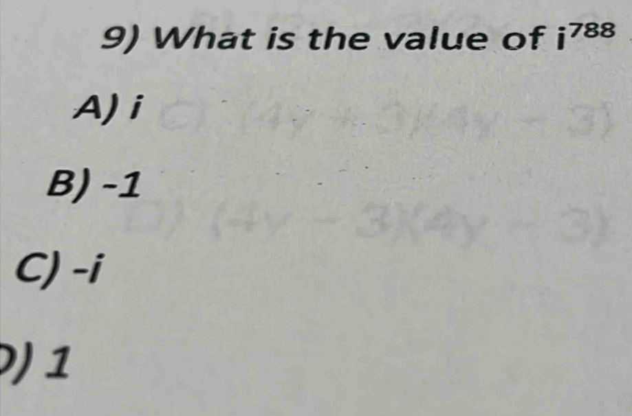 What is the value of i^(788)
A) i
B) -1
C) -i
0) 1