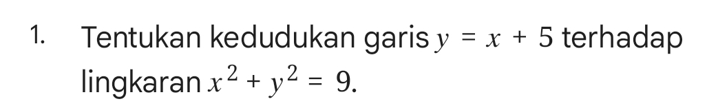 Tentukan kedudukan garis y=x+5 terhadap
lingkaran x^2+y^2=9.