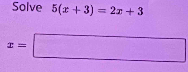 Solve 5(x+3)=2x+3
x=□