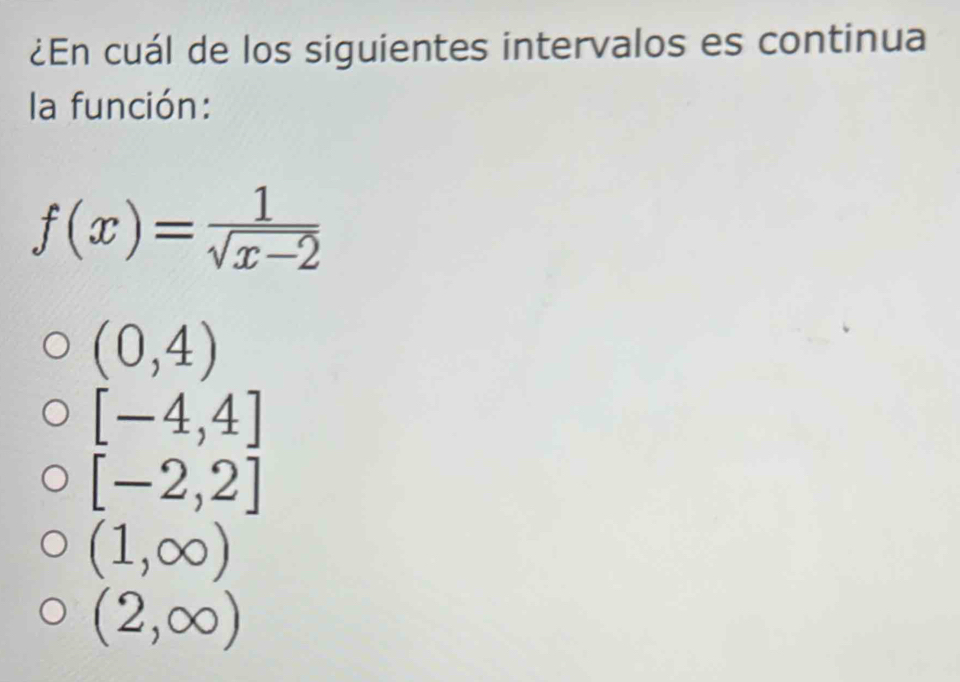 ¿En cuál de los siguientes intervalos es continua
la función:
f(x)= 1/sqrt(x-2) 
(0,4)
[-4,4]
[-2,2]
(1,∈fty )
(2,∈fty )