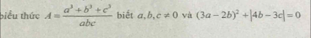 biểu thức A= (a^3+b^3+c^3)/abc  biết a, b,c!= 0 yà (3a-2b)^2+|4b-3c|=0